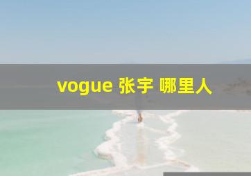 vogue 张宇 哪里人